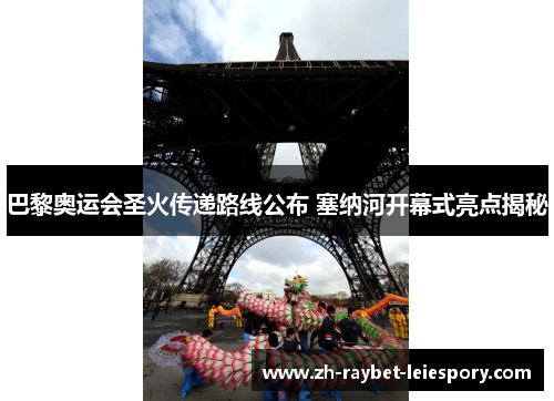巴黎奥运会圣火传递路线公布 塞纳河开幕式亮点揭秘 巴黎奥运会圣火传递路线公布 塞纳河开幕式亮点揭秘