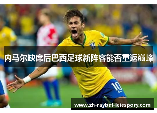 内马尔缺席后巴西足球新阵容能否重返巅峰