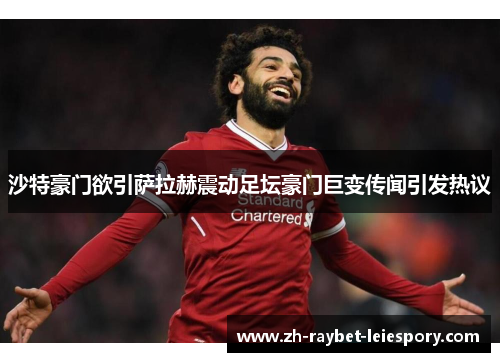 沙特豪门欲引萨拉赫震动足坛豪门巨变传闻引发热议 沙特豪门欲引萨拉赫震动足坛豪门巨变传闻引发热议