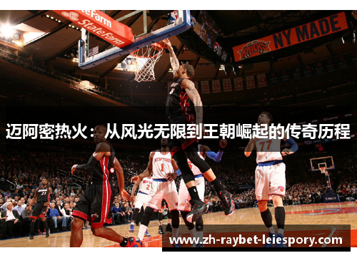 迈阿密热火:从风光无限到王朝崛起的传奇历程 迈阿密热火:从风光无限到王朝崛起的传奇历程