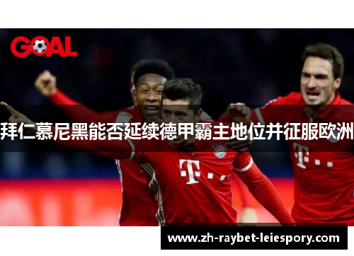 拜仁慕尼黑能否延续德甲霸主地位并征服欧洲 拜仁慕尼黑能否延续德甲霸主地位并征服欧洲