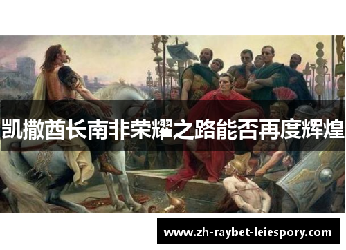 凯撒酋长南非荣耀之路能否再度辉煌 凯撒酋长南非荣耀之路能否再度辉煌