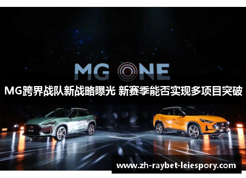 MG跨界战队新战略曝光 新赛季能否实现多项目突破 MG跨界战队新战略曝光 新赛季能否实现多项目突破