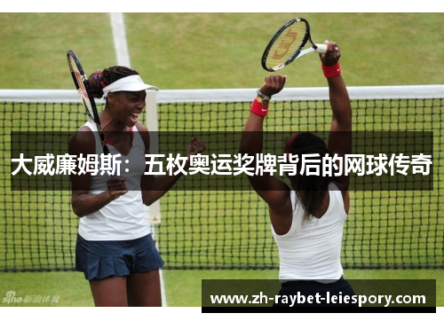 大威廉姆斯：五枚奥运奖牌背后的网球传奇