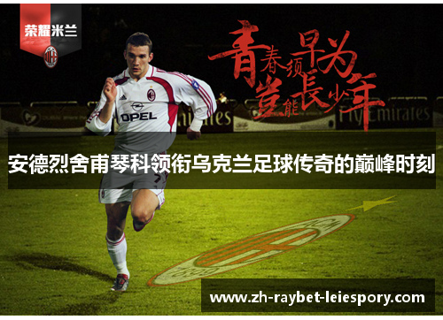 安德烈舍甫琴科领衔乌克兰足球传奇的巅峰时刻